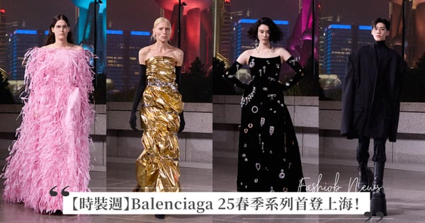 【時裝週】Balenciaga 25春季系列首登上海！從小籠包邀函、摩天高樓服裝廓形、Under Armour 支付寶聯名合作、珠寶盒高訂禮服！品牌大使PP Krit、Demna 丈夫 BFRND 打頭陣走秀