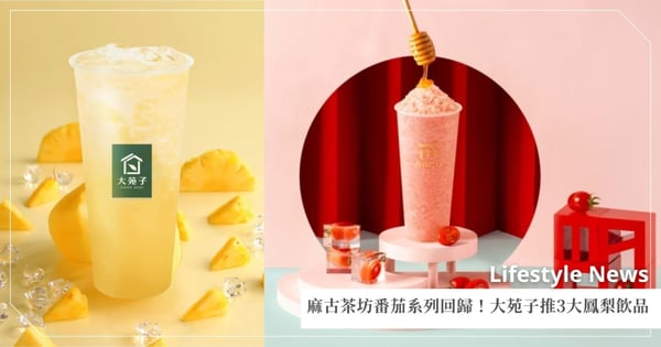 酸甜果香來襲！「麻古茶坊」番茄系列華麗回歸，「大苑子」搶推3大鳳梨手搖！