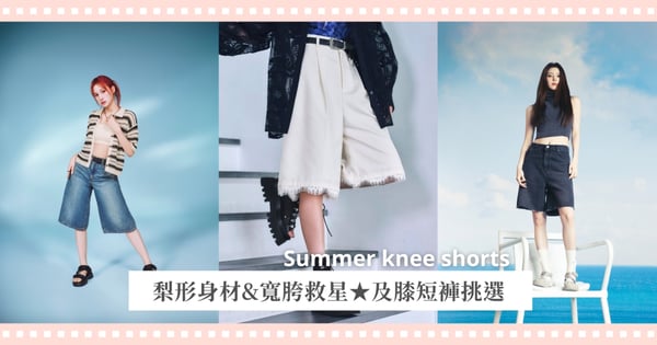 夏天想穿短褲又怕胖？梨形身材和寬胯救星「及膝短褲」挑選秘訣+推薦單品一次看，修飾度開外掛！