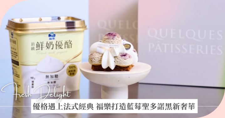 福樂 × 某某甜點 Quelques Pâtisseries 聯手打造《藍莓優格聖多諾黑》 顛覆經典法式甜點印象