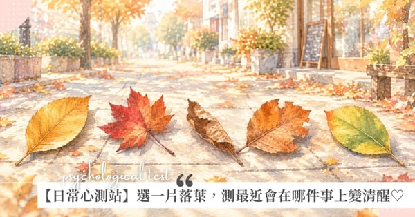 【日常心測站】選一片秋天落葉，測最近會在哪件事上變清醒♡是生活方向、關係心動、該放下的情緒、不適合的人事物，還是下一步選擇。