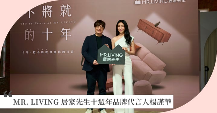 MR. LIVING 居家先生十週年華山風格特展 《不將就的十年》×「不將就 ‧ 生活節」 攜手十週年品牌代言人楊謹華,分享「不將就」的生活哲學